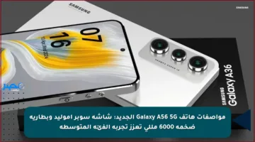 مواصفات هاتف Galaxy A56 5G الجديد: شاشة سوبر أموليد وبطارية ضخمة 6000 مللي تعزز تجربة الفئة المتوسطة